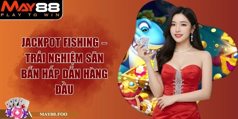 Jackpot Fishing – Trải Nghiệm Săn Bắn Hấp Dẫn Hàng Đầu 1 Jackpot Fishing – Trải Nghiệm Săn Bắn Hấp Dẫn Hàng Đầu