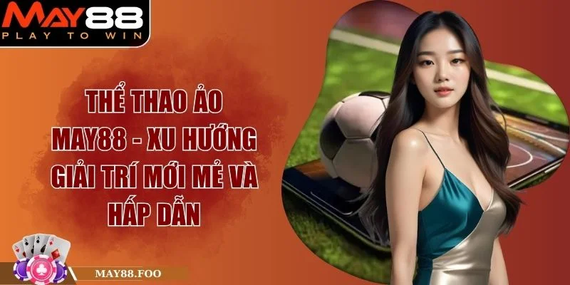 Thể Thao Ảo MAY88 - Xu Hướng Giải Trí Mới Mẻ Và Hấp Dẫn 1 Thể Thao Ảo MAY88 - Xu Hướng Giải Trí Mới Mẻ Và Hấp Dẫn